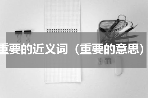 重要的近义词（重要的意思）