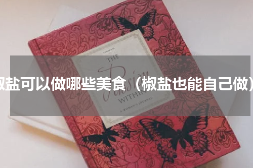 椒盐可以做哪些美食（椒盐也能自己做）