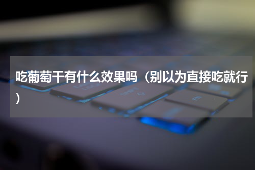 吃葡萄干有什么效果吗（别以为直接吃就行）
