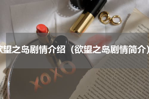 欲望之岛剧情介绍（欲望之岛剧情简介）