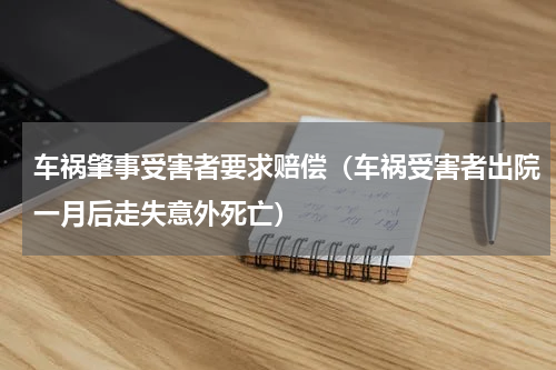 车祸肇事受害者要求赔偿（车祸受害者出院一月后走失意外死亡）