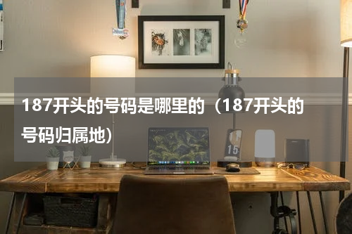 187开头的号码是哪里的（187开头的号码归属地）