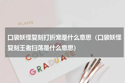 口袋妖怪复刻打折宠是什么意思（口袋妖怪复刻王者扫荡是什么意思）