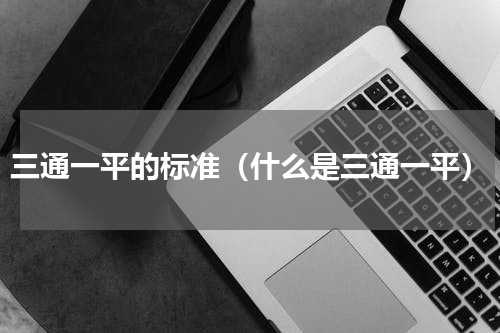 三通一平的标准（什么是三通一平）