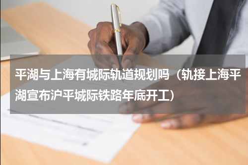 平湖与上海有城际轨道规划吗（轨接上海平湖宣布沪平城际铁路年底开工）