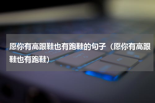 愿你有高跟鞋也有跑鞋的句子（愿你有高跟鞋也有跑鞋）