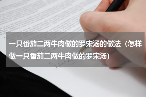 一只番茄二两牛肉做的罗宋汤的做法（怎样做一只番茄二两牛肉做的罗宋汤）