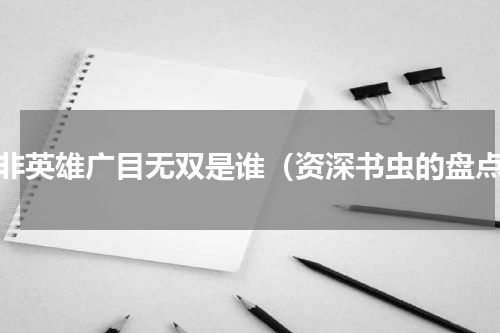 我非英雄广目无双是谁（资深书虫的盘点）