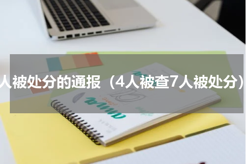 多人被处分的通报（4人被查7人被处分）