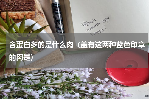 含蛋白多的是什么肉（盖有这两种蓝色印章的肉是）