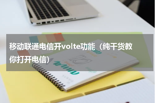 移动联通电信开volte功能（纯干货教你打开电信）
