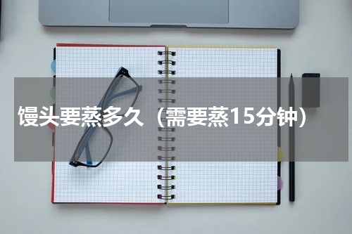 馒头要蒸多久（需要蒸15分钟）