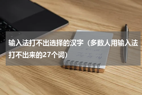 输入法打不出选择的汉字（多数人用输入法打不出来的27个词）