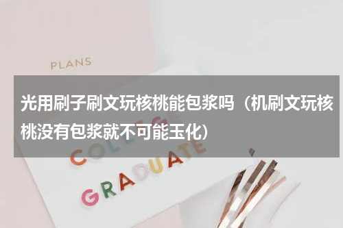 光用刷子刷文玩核桃能包浆吗（机刷文玩核桃没有包浆就不可能玉化）