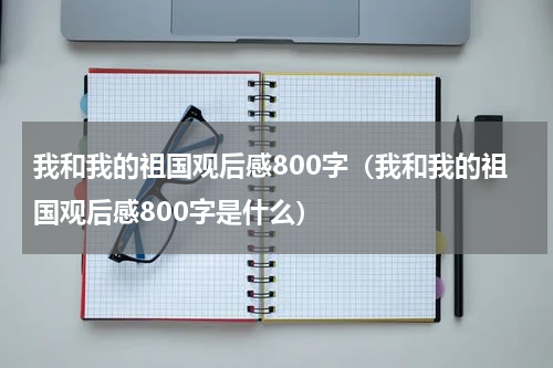 我和我的祖国观后感800字（我和我的祖国观后感800字是什么）