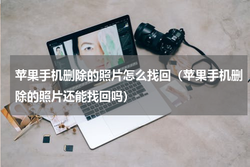 苹果手机删除的照片怎么找回（苹果手机删除的照片还能找回吗）