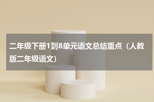 二年级下册1到8单元语文总结重点（人教版二年级语文）
