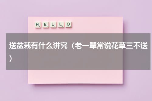 送盆栽有什么讲究（老一辈常说花草三不送）