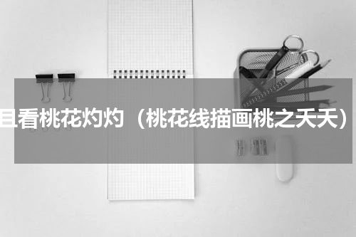 且看桃花灼灼（桃花线描画桃之夭夭）