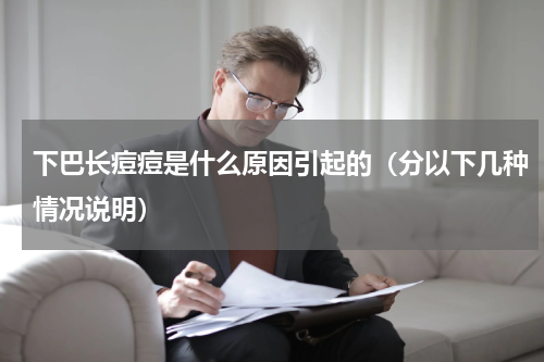 下巴长痘痘是什么原因引起的（分以下几种情况说明）