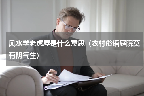 风水学老虎屋是什么意思（农村俗语庭院莫有阴气生）