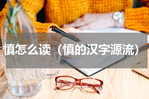 慎怎么读（慎的汉字源流）