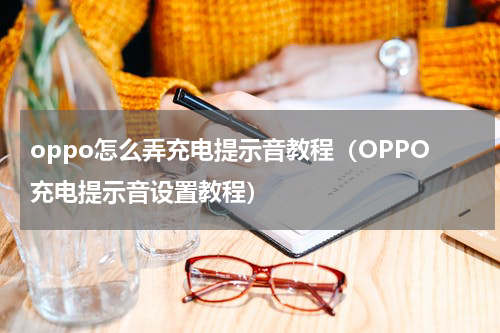 oppo怎么弄充电提示音教程（OPPO充电提示音设置教程）
