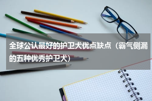 全球公认最好的护卫犬优点缺点（霸气侧漏的五种优秀护卫犬）