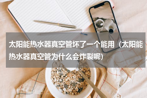 太阳能热水器真空管坏了一个能用（太阳能热水器真空管为什么会炸裂呢）
