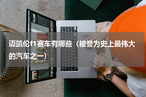 迈凯伦f1赛车有哪些（被誉为史上最伟大的汽车之一）
