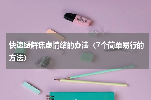 快速缓解焦虑情绪的办法（7个简单易行的方法）