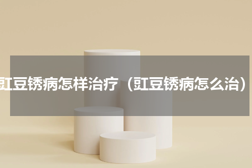 豇豆锈病怎样治疗（豇豆锈病怎么治）