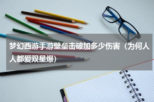 梦幻西游手游壁垒击破加多少伤害（为何人人都爱双星爆）