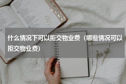 什么情况下可以拒交物业费（哪些情况可以拒交物业费）