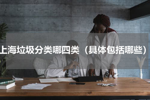 上海垃圾分类哪四类（具体包括哪些）
