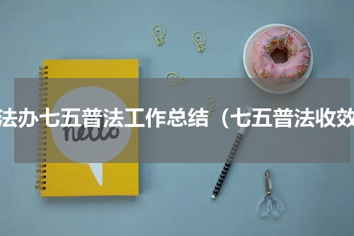 普法办七五普法工作总结（七五普法收效）