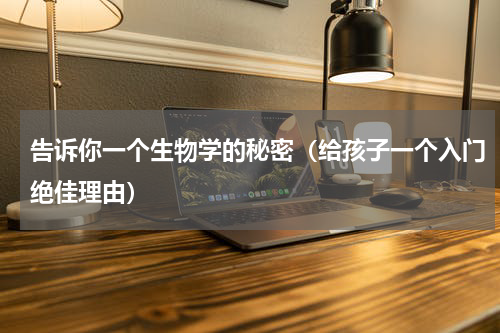 告诉你一个生物学的秘密（给孩子一个入门绝佳理由）