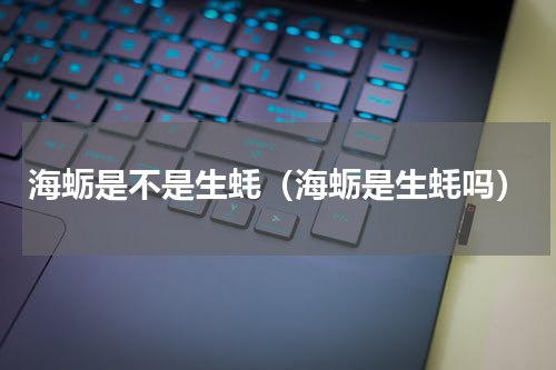 海蛎是不是生蚝（海蛎是生蚝吗）