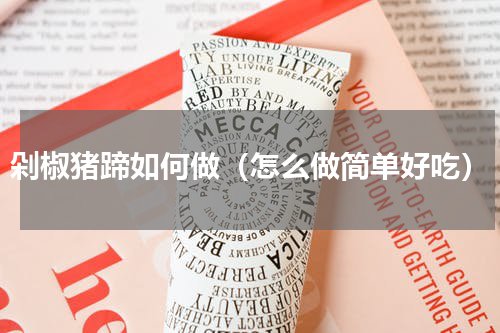 剁椒猪蹄如何做（怎么做简单好吃）