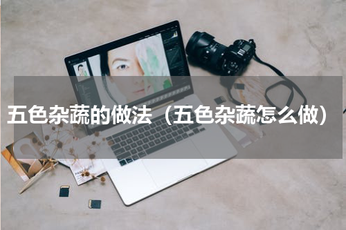 五色杂蔬的做法（五色杂蔬怎么做）