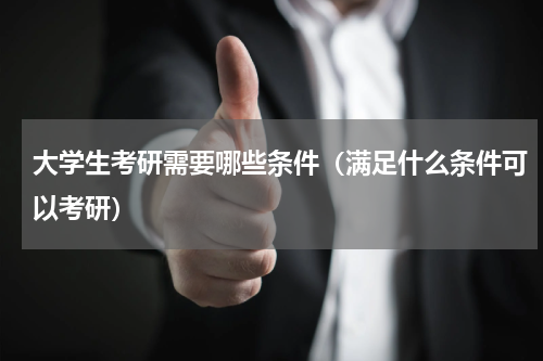 大学生考研需要哪些条件（满足什么条件可以考研）