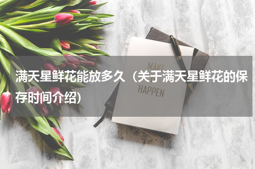满天星鲜花能放多久（关于满天星鲜花的保存时间介绍）