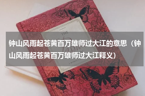 钟山风雨起苍黄百万雄师过大江的意思（钟山风雨起苍黄百万雄师过大江释义）