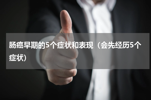 肠癌早期的5个症状和表现（会先经历5个症状）