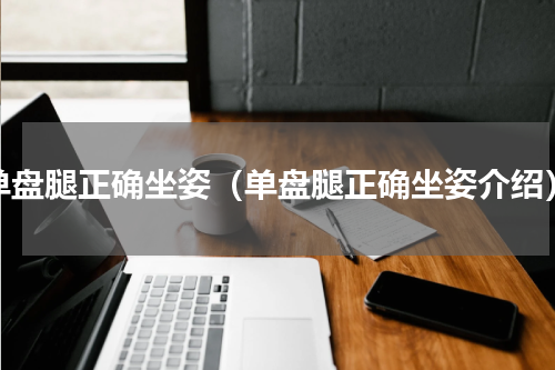 单盘腿正确坐姿（单盘腿正确坐姿介绍）