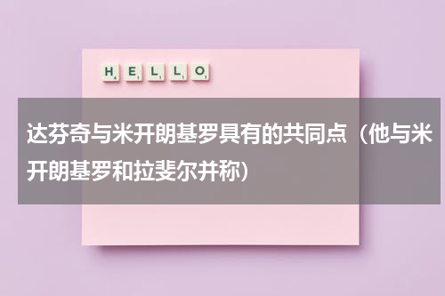 达芬奇与米开朗基罗具有的共同点（他与米开朗基罗和拉斐尔并称）