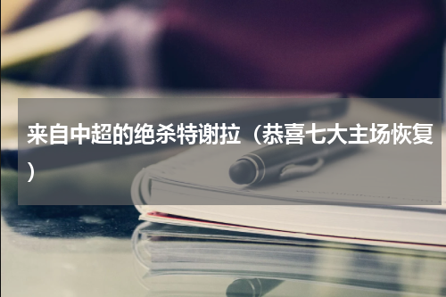 来自中超的绝杀特谢拉（恭喜七大主场恢复）