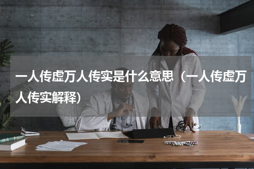 一人传虚万人传实是什么意思（一人传虚万人传实解释）