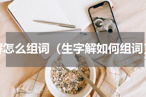 解怎么组词（生字解如何组词）