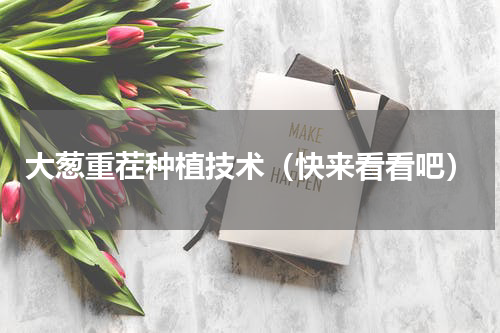 大葱重茬种植技术（快来看看吧）